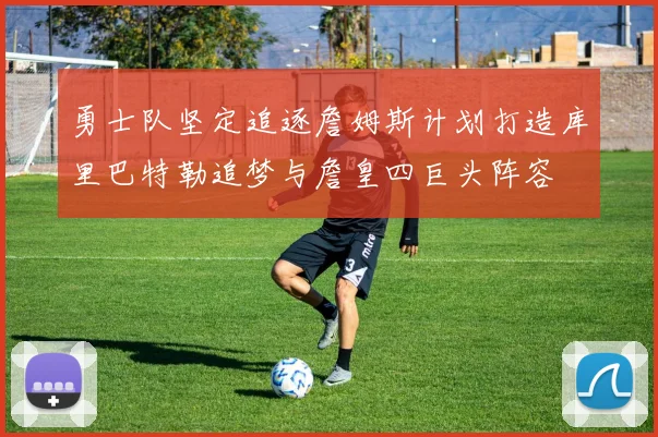 勇士队坚定追逐詹姆斯计划打造库里巴特勒追梦与詹皇四巨头阵容