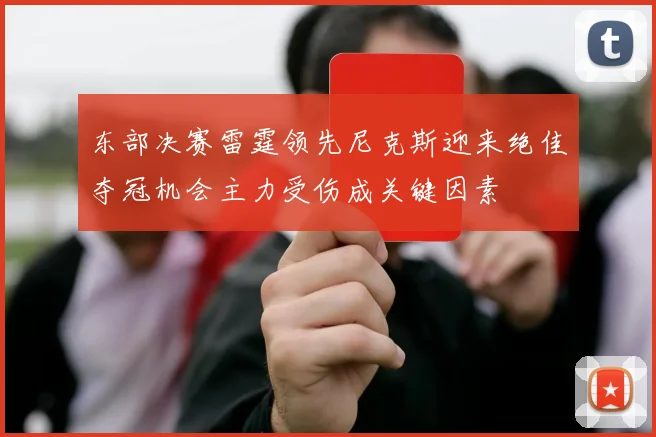 东部决赛雷霆领先尼克斯迎来绝佳夺冠机会主力受伤成关键因素
