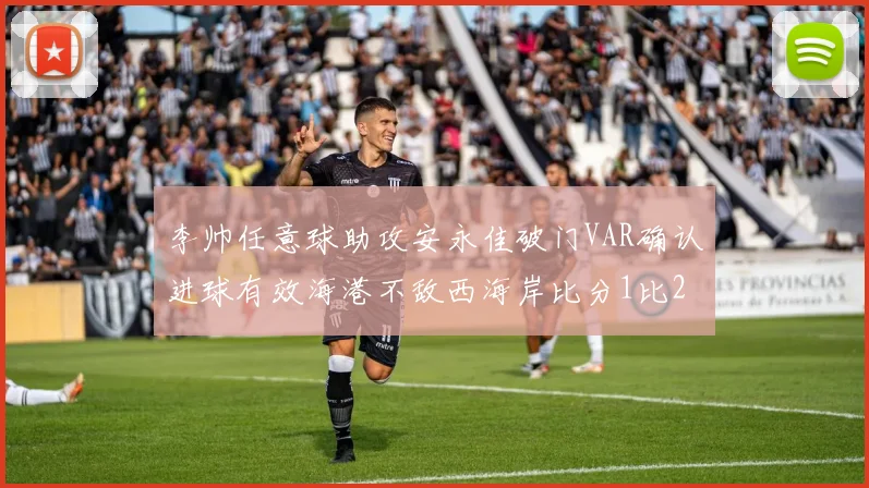 李帅任意球助攻安永佳破门VAR确认进球有效海港不敌西海岸比分1比2