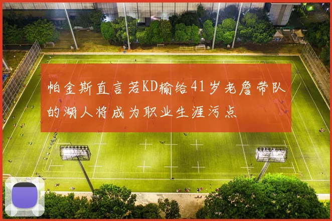 帕金斯直言若KD输给41岁老詹带队的湖人将成为职业生涯污点