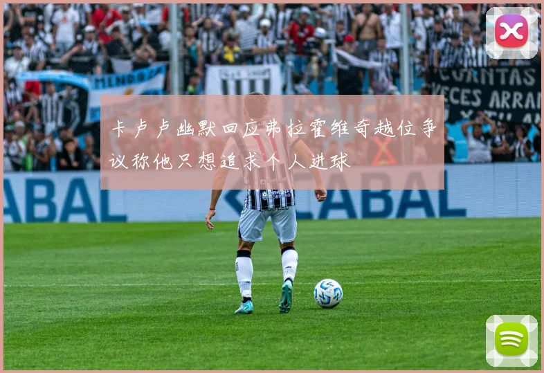 卡卢卢幽默回应弗拉霍维奇越位争议称他只想追求个人进球