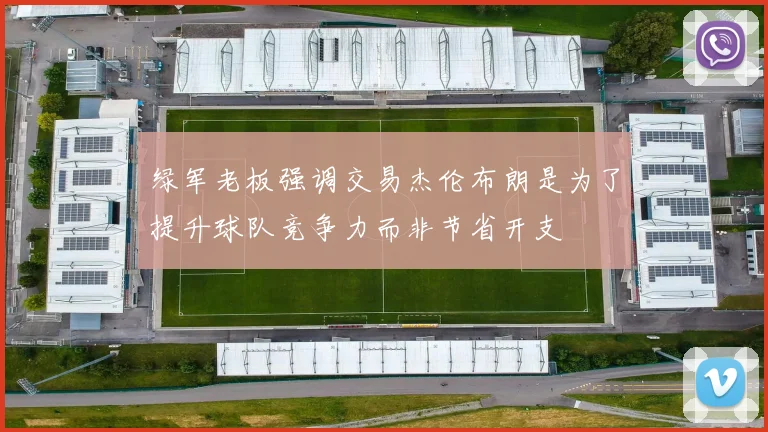 绿军老板强调交易杰伦布朗是为了提升球队竞争力而非节省开支