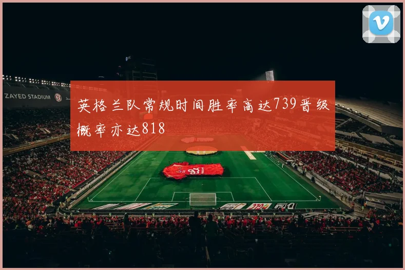 英格兰队常规时间胜率高达739晋级概率亦达818