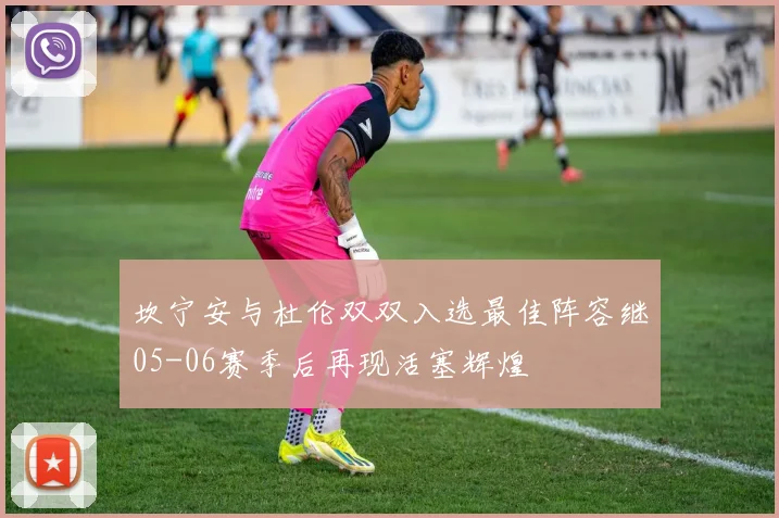 坎宁安与杜伦双双入选最佳阵容继05-06赛季后再现活塞辉煌