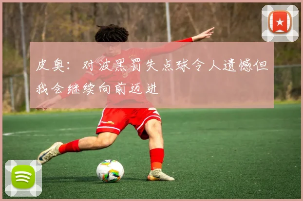 皮奥：对波黑罚失点球令人遗憾但我会继续向前迈进